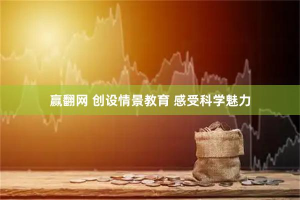 赢翻网 创设情景教育 感受科学魅力
