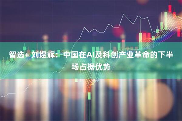 智选+ 刘煜辉：中国在AI及科创产业革命的下半场占据优势