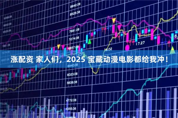 涨配资 家人们,2025 宝藏动漫电影都给我冲!