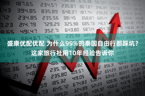 盛康优配优配 为什么99%的泰国自由行都踩坑?这家旅行社用10年经验告诉你