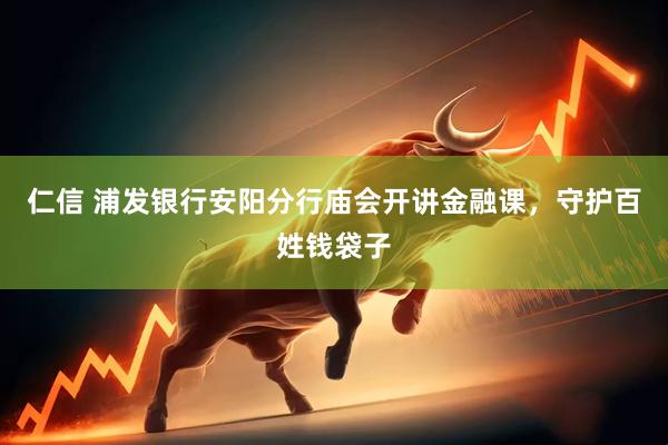 仁信 浦发银行安阳分行庙会开讲金融课，守护百姓钱袋子