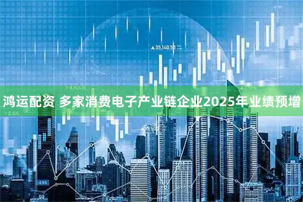 鸿运配资 多家消费电子产业链企业2025年业绩预增