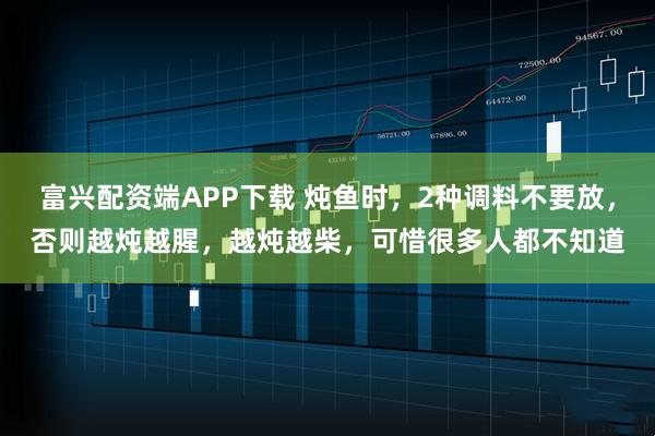 富兴配资端APP下载 炖鱼时，2种调料不要放，否则越炖越腥，越炖越柴，可惜很多人都不知道