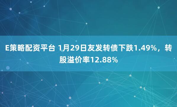 E策略配资平台 1月29日友发转债下跌1.49%，转股溢价率12.88%