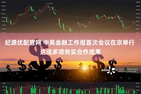 纪源优配官网 中英金融工作组首次会议在京举行 达成多项务实合作成果