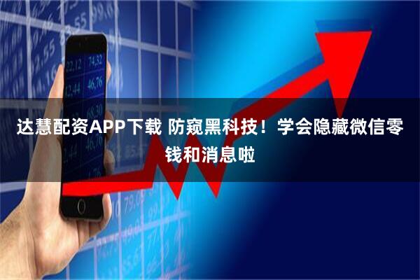 达慧配资APP下载 防窥黑科技！学会隐藏微信零钱和消息啦